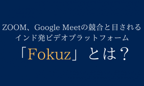 ZOOM、Google Meetの競合と目されるインド発「Fokuz」とは？